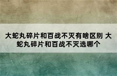 大蛇丸碎片和百战不灭有啥区别 大蛇丸碎片和百战不灭选哪个